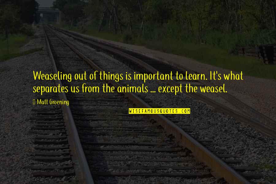 I Am Weasel Quotes By Matt Groening: Weaseling out of things is important to learn.