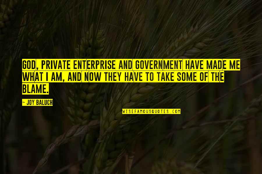 I Am What God Made Me Quotes By Joy Baluch: God, Private Enterprise and government have made me