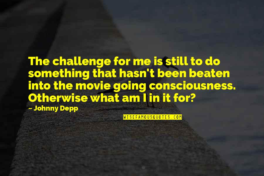 I Am What I Am Movie Quotes By Johnny Depp: The challenge for me is still to do