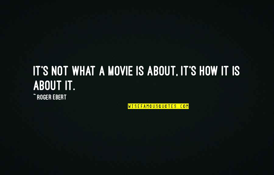 I Am What I Am Movie Quotes By Roger Ebert: It's not what a movie is about, it's