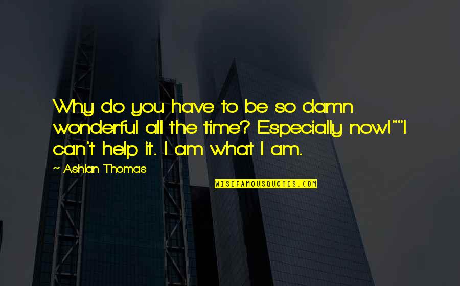 I Am What I Am Quotes By Ashlan Thomas: Why do you have to be so damn