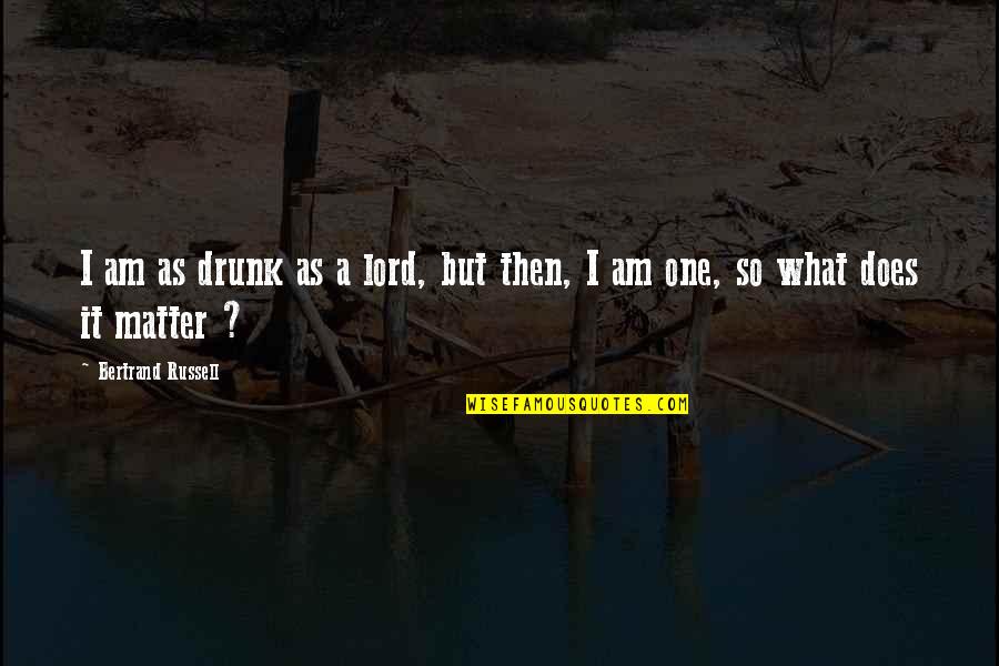 I Am What I Am Quotes By Bertrand Russell: I am as drunk as a lord, but