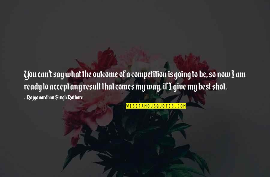 I Am What I Am Quotes By Rajyavardhan Singh Rathore: You can't say what the outcome of a I Am What I Am Quotes By Rajyavardhan Singh Rathore: You can't say what the outcome of a