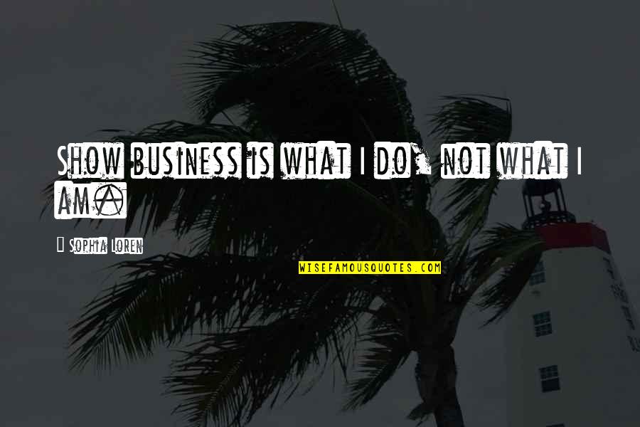 I Am What I Am Quotes By Sophia Loren: Show business is what I do, not what