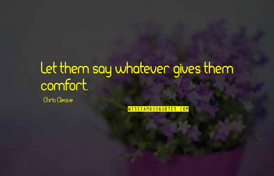 I Am Whatever You Say I Am Quotes By Chris Cleave: Let them say whatever gives them comfort. I Am Whatever You Say I Am Quotes By Chris Cleave: Let them say whatever gives them comfort.