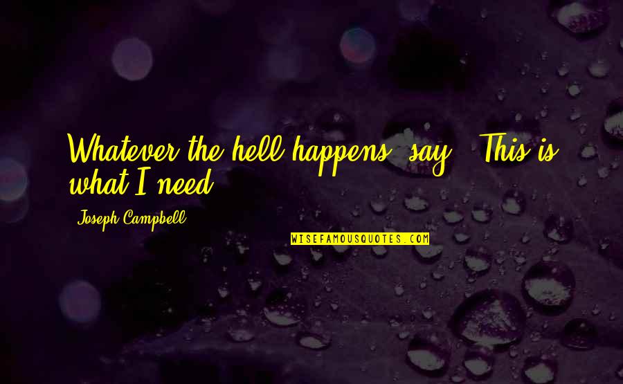 I Am Whatever You Say I Am Quotes By Joseph Campbell: Whatever the hell happens, say, 'This is what I Am Whatever You Say I Am Quotes By Joseph Campbell: Whatever the hell happens, say, 'This is what