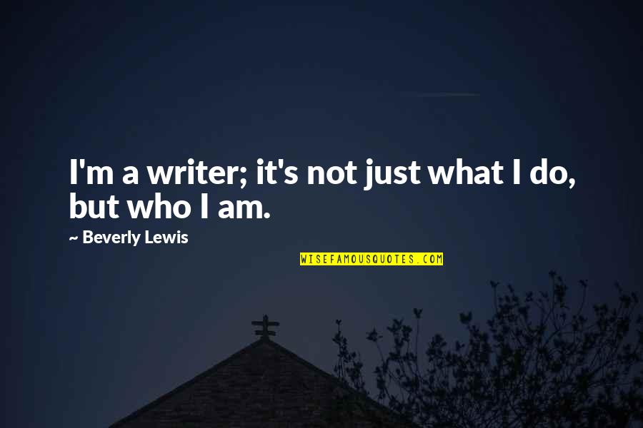I Am Who I Am Quotes By Beverly Lewis: I'm a writer; it's not just what I