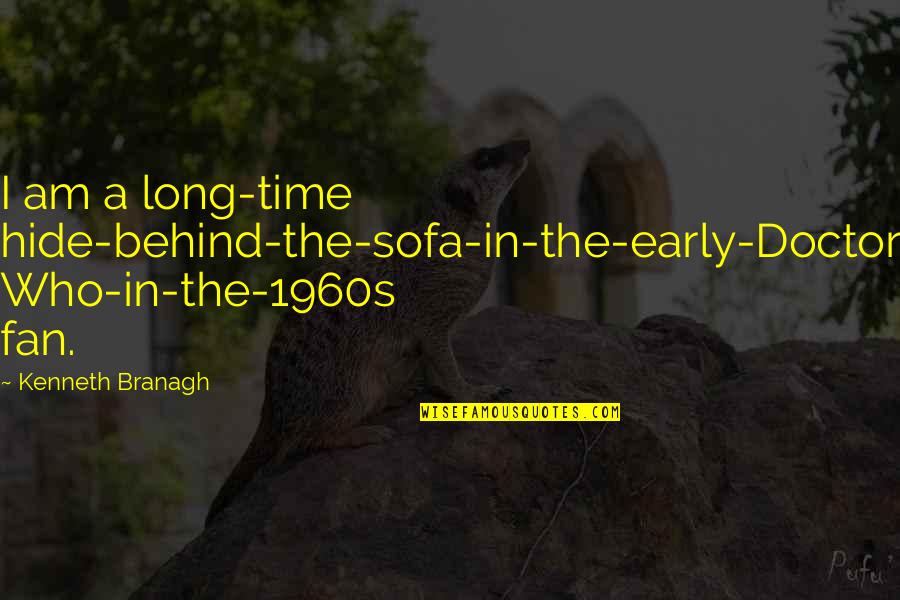 I Am Who I Am Quotes By Kenneth Branagh: I am a long-time hide-behind-the-sofa-in-the-early-Doctor Who-in-the-1960s fan.