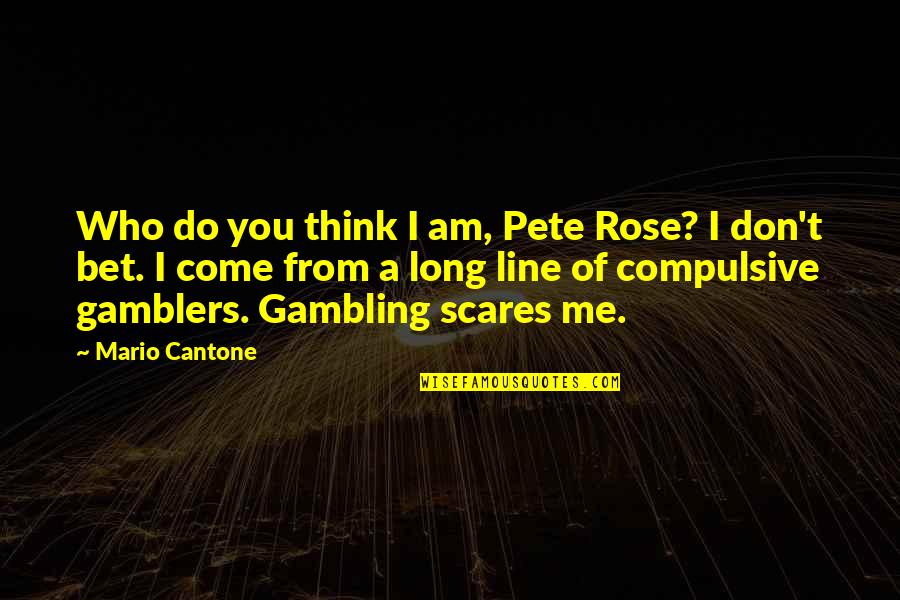 I Am Who I Am Quotes By Mario Cantone: Who do you think I am, Pete Rose?