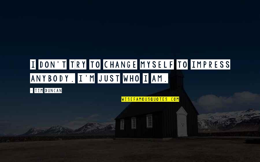I Am Who I Am Quotes By Tim Duncan: I don't try to change myself to impress