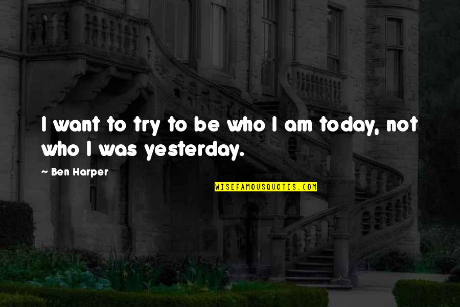 I Am Who I Am Today Quotes By Ben Harper: I want to try to be who I