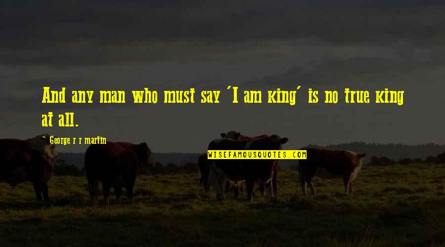 I Am Who I Say I Am Quotes By George R R Martin: And any man who must say 'I am I Am Who I Say I Am Quotes By George R R Martin: And any man who must say 'I am