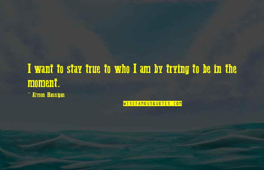I Am Who Quotes By Alyson Hannigan: I want to stay true to who I I Am Who Quotes By Alyson Hannigan: I want to stay true to who I
