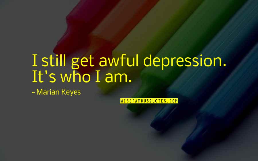 I Am Who Quotes By Marian Keyes: I still get awful depression. It's who I