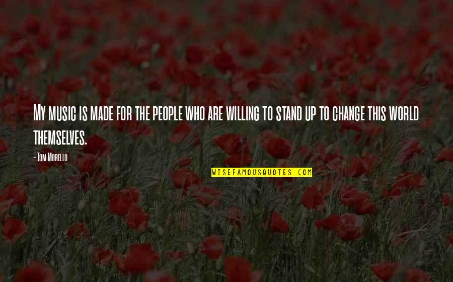 I Am Willing To Change Quotes By Tom Morello: My music is made for the people who