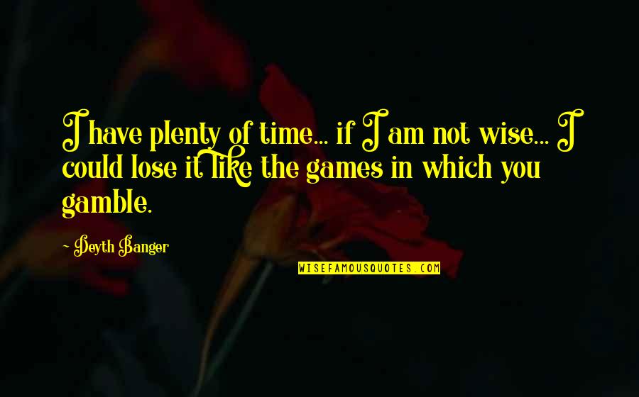 I Am Wise Quotes By Deyth Banger: I have plenty of time... if I am I Am Wise Quotes By Deyth Banger: I have plenty of time... if I am