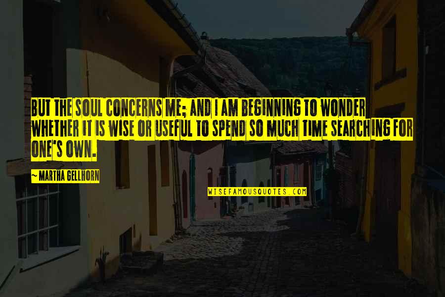 I Am Wise Quotes By Martha Gellhorn: But the soul concerns me; and I am I Am Wise Quotes By Martha Gellhorn: But the soul concerns me; and I am