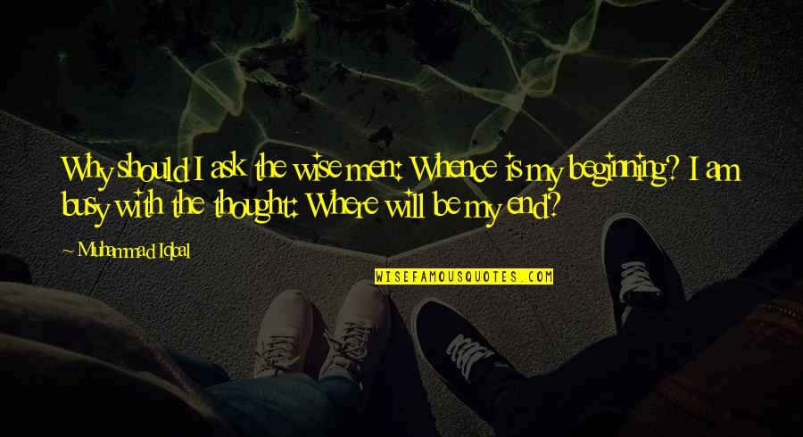 I Am Wise Quotes By Muhammad Iqbal: Why should I ask the wise men: Whence I Am Wise Quotes By Muhammad Iqbal: Why should I ask the wise men: Whence
