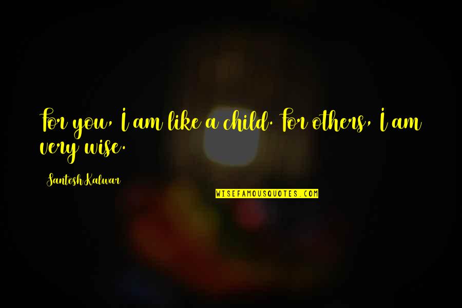 I Am Wise Quotes By Santosh Kalwar: For you, I am like a child. For I Am Wise Quotes By Santosh Kalwar: For you, I am like a child. For