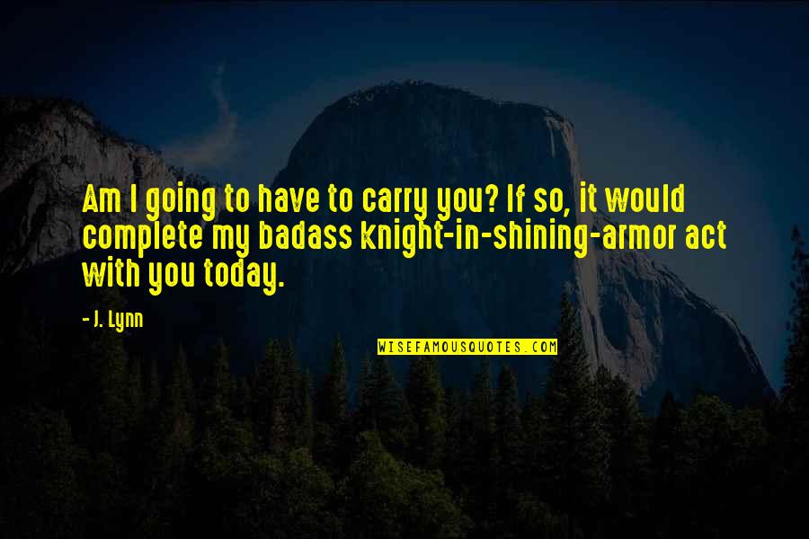 I Am With You Quotes By J. Lynn: Am I going to have to carry you?