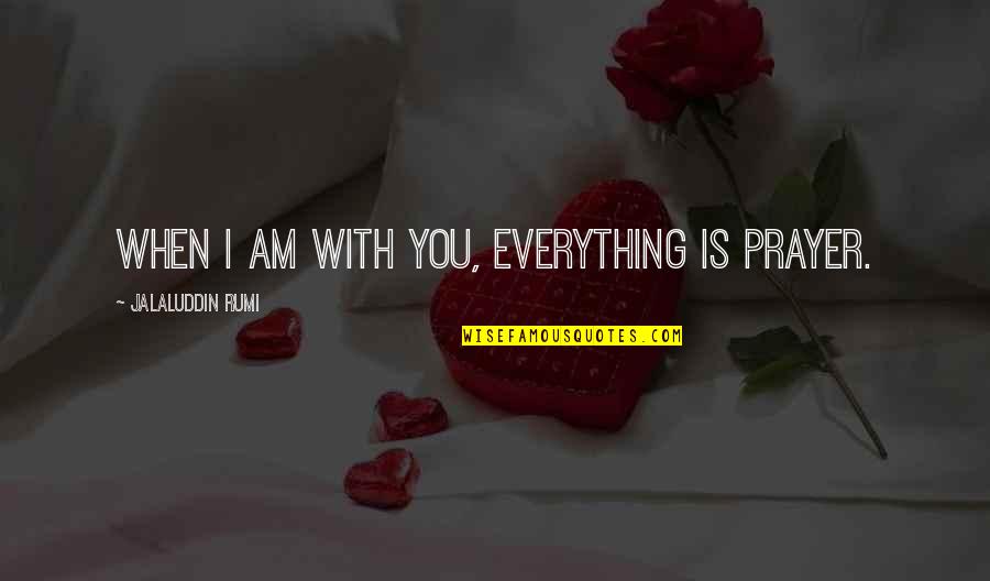 I Am With You Quotes By Jalaluddin Rumi: When I am with you, everything is prayer.