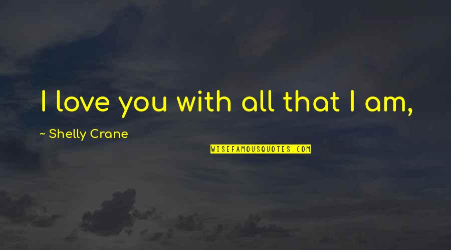 I Am With You Quotes By Shelly Crane: I love you with all that I am,