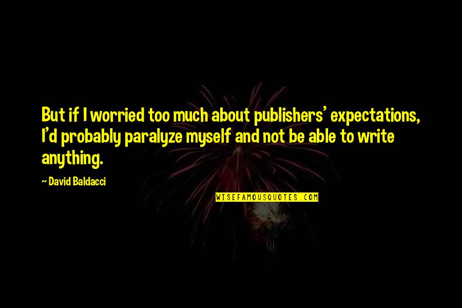 I Am Worried About Myself Quotes By David Baldacci: But if I worried too much about publishers' I Am Worried About Myself Quotes By David Baldacci: But if I worried too much about publishers'
