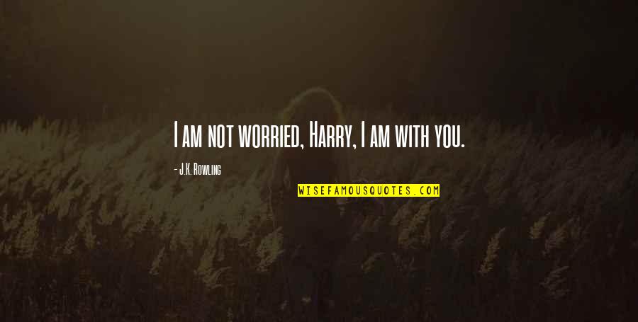 I Am Worried Quotes By J.K. Rowling: I am not worried, Harry, I am with