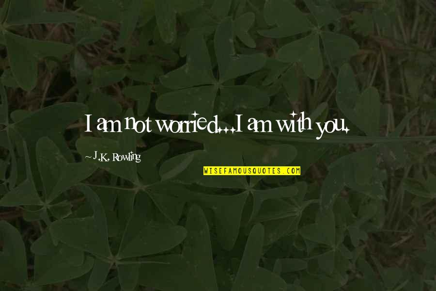 I Am Worried Quotes By J.K. Rowling: I am not worried...I am with you.