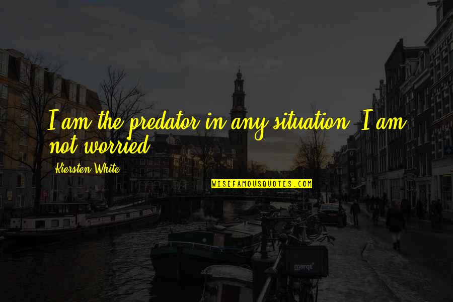 I Am Worried Quotes By Kiersten White: I am the predator in any situation. I