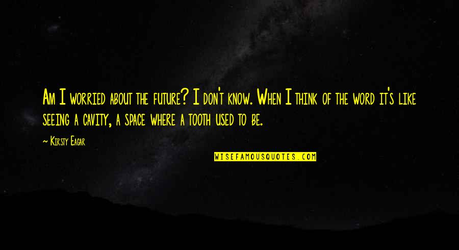 I Am Worried Quotes By Kirsty Eagar: Am I worried about the future? I don't I Am Worried Quotes By Kirsty Eagar: Am I worried about the future? I don't