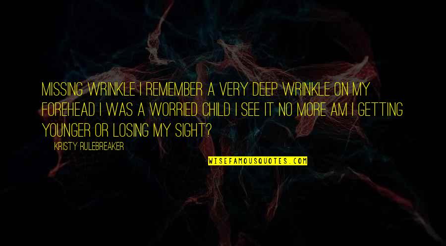 I Am Worried Quotes By Kristy Rulebreaker: Missing Wrinkle I remember a very deep wrinkle