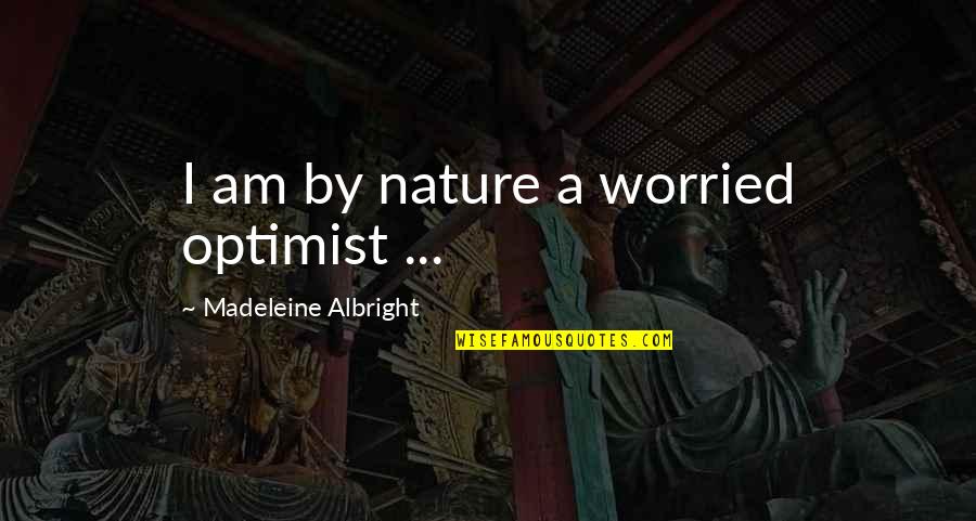 I Am Worried Quotes By Madeleine Albright: I am by nature a worried optimist ...