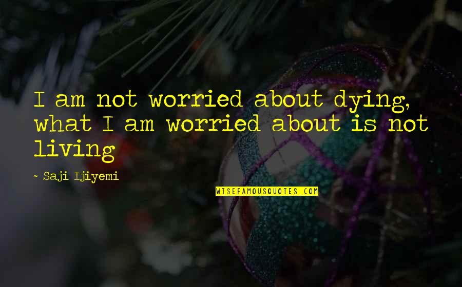 I Am Worried Quotes By Saji Ijiyemi: I am not worried about dying, what I