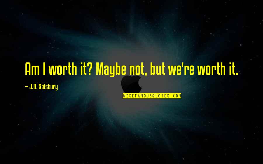 I Am Worth It Quotes By J.B. Salsbury: Am I worth it? Maybe not, but we're I Am Worth It Quotes By J.B. Salsbury: Am I worth it? Maybe not, but we're