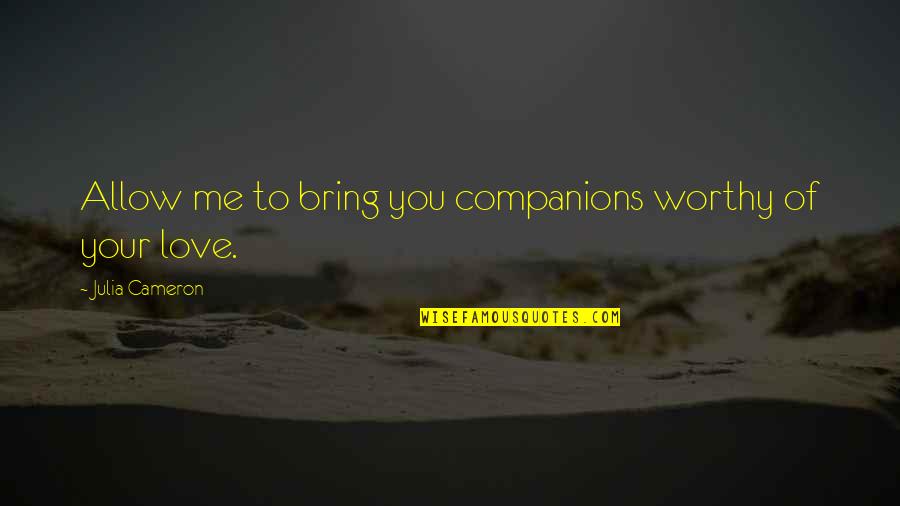 I Am Worthy Of Love Quotes By Julia Cameron: Allow me to bring you companions worthy of