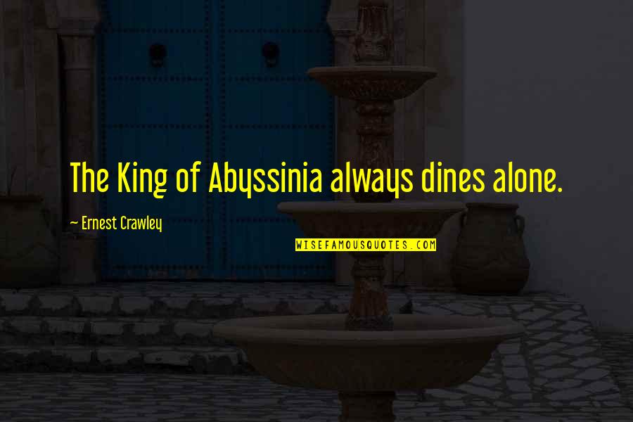 I Am Your King Quotes By Ernest Crawley: The King of Abyssinia always dines alone. I Am Your King Quotes By Ernest Crawley: The King of Abyssinia always dines alone.