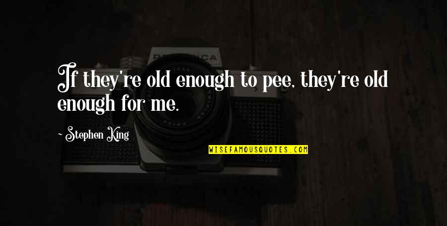 I Am Your King Quotes By Stephen King: If they're old enough to pee, they're old I Am Your King Quotes By Stephen King: If they're old enough to pee, they're old