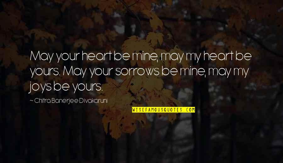 I Am Yours And You're Mine Quotes By Chitra Banerjee Divakaruni: May your heart be mine, may my heart I Am Yours And You're Mine Quotes By Chitra Banerjee Divakaruni: May your heart be mine, may my heart