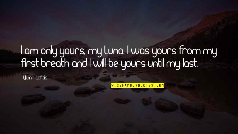 I Am Yours Love Quotes By Quinn Loftis: I am only yours, my Luna. I was