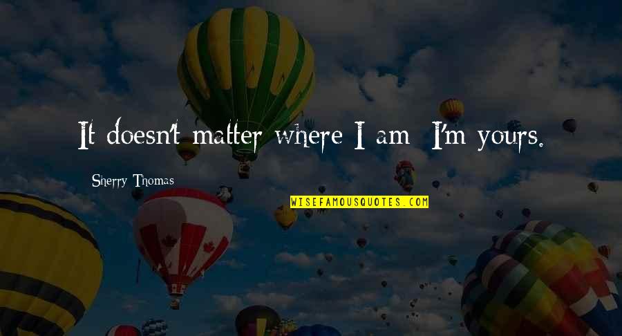 I Am Yours Quotes By Sherry Thomas: It doesn't matter where I am; I'm yours.