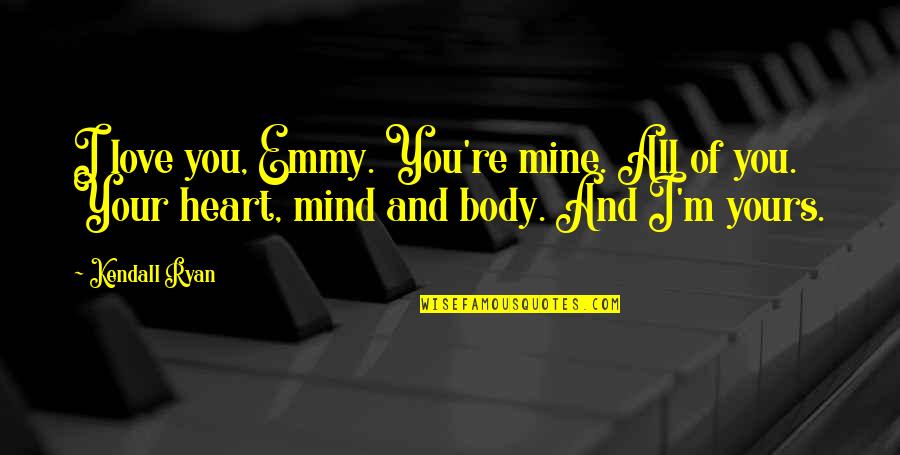 I Am Yours You Are Mine Quotes By Kendall Ryan: I love you, Emmy. You're mine. All of