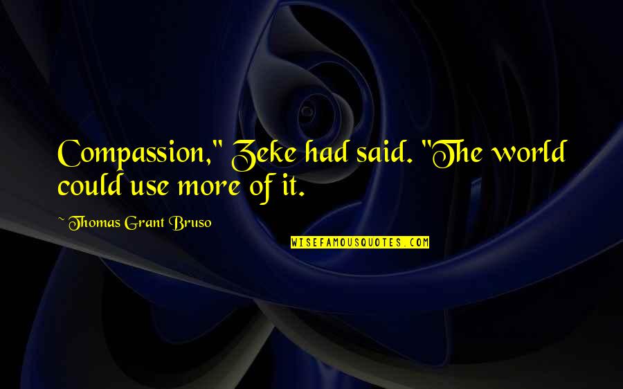 I Amento Quotes By Thomas Grant Bruso: Compassion," Zeke had said. "The world could use I Amento Quotes By Thomas Grant Bruso: Compassion," Zeke had said. "The world could use