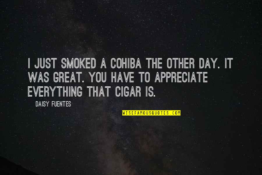 I Appreciate Everything I Have Quotes By Daisy Fuentes: I just smoked a Cohiba the other day.