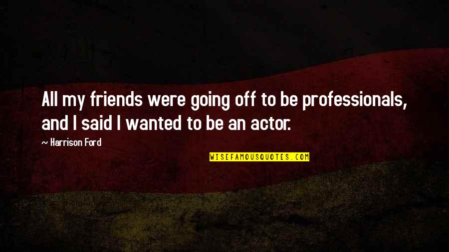 I Appreciate Everything I Have Quotes By Harrison Ford: All my friends were going off to be