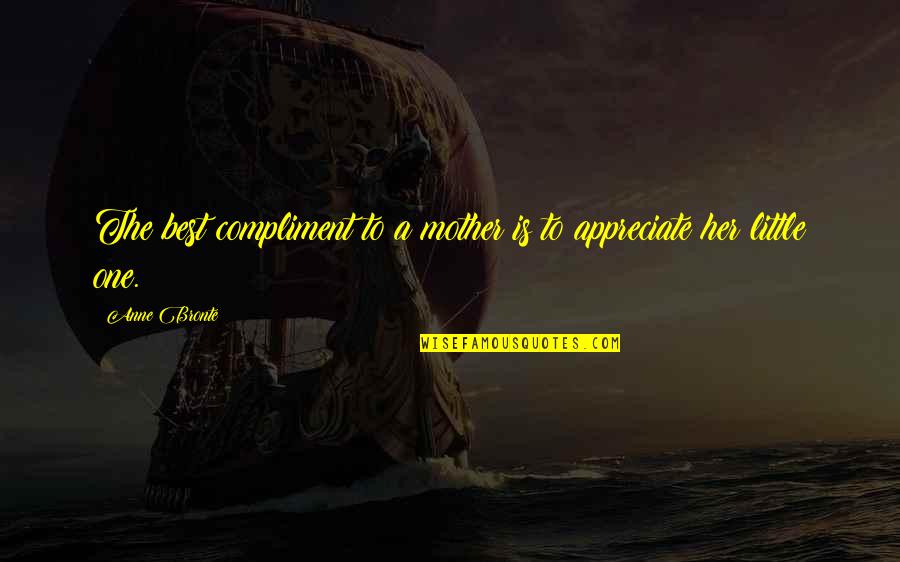 I Appreciate Her Quotes By Anne Bronte: The best compliment to a mother is to