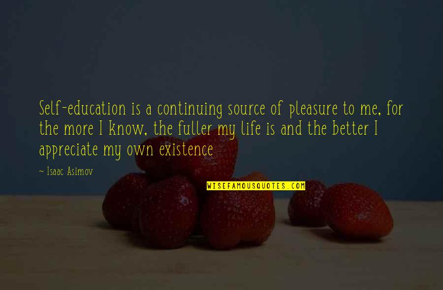 I Appreciate Life Quotes By Isaac Asimov: Self-education is a continuing source of pleasure to I Appreciate Life Quotes By Isaac Asimov: Self-education is a continuing source of pleasure to