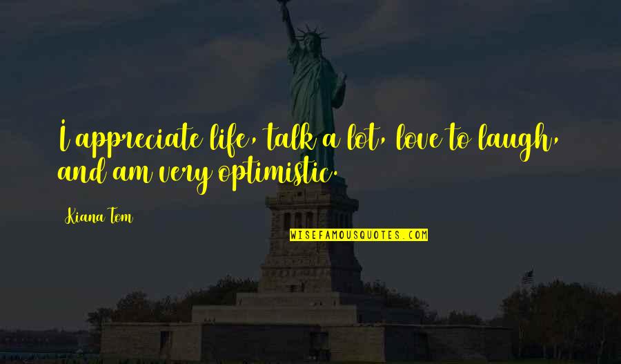 I Appreciate Life Quotes By Kiana Tom: I appreciate life, talk a lot, love to