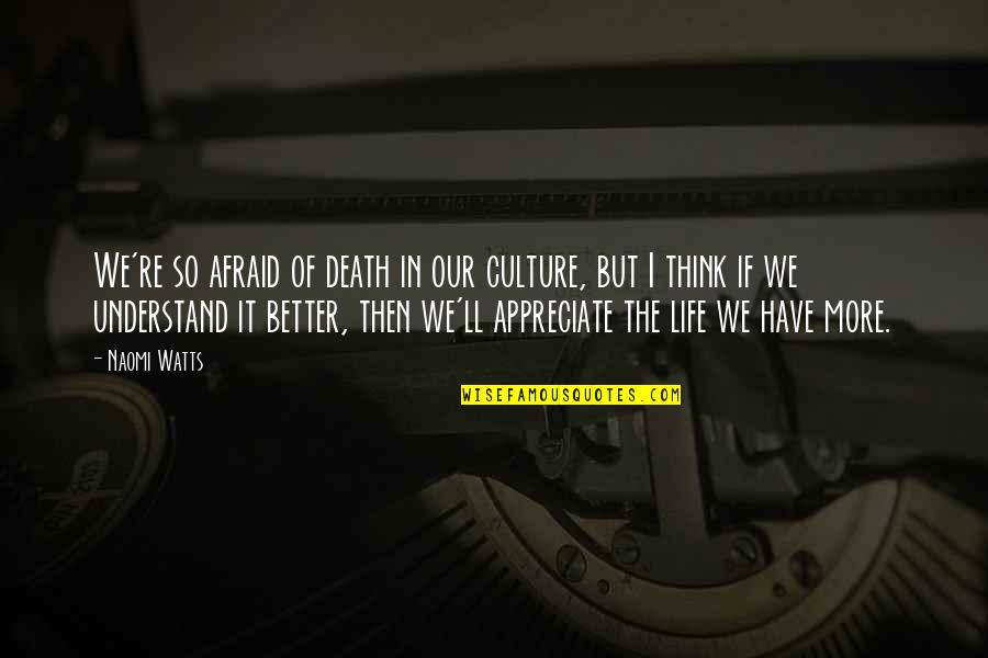 I Appreciate Life Quotes By Naomi Watts: We're so afraid of death in our culture, I Appreciate Life Quotes By Naomi Watts: We're so afraid of death in our culture,