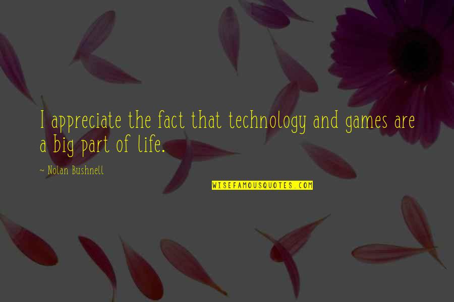I Appreciate Life Quotes By Nolan Bushnell: I appreciate the fact that technology and games
